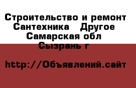 Строительство и ремонт Сантехника - Другое. Самарская обл.,Сызрань г.